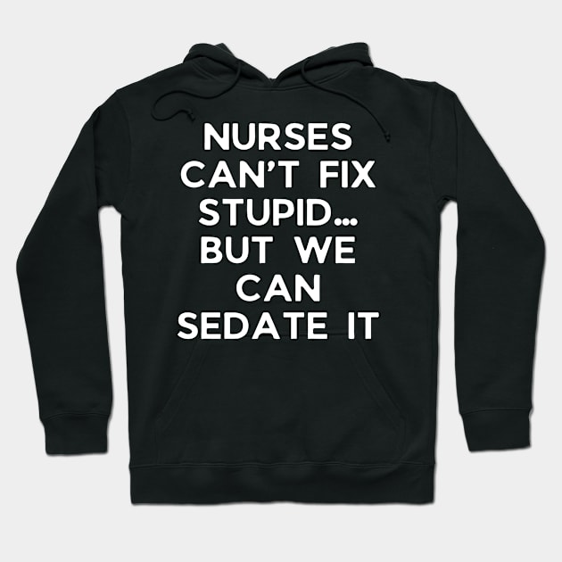 Nurses can’t fix stupid but we can sedate it Hoodie by Word and Saying